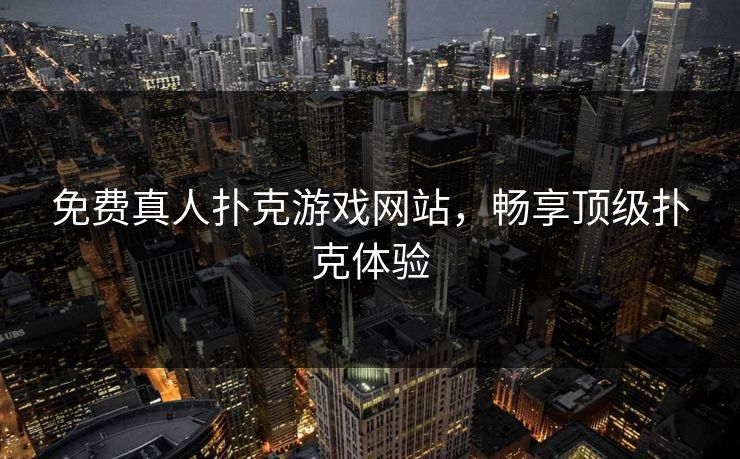 免费真人扑克游戏网站,畅享顶级扑克体验 免费真人扑克游戏网站,畅享顶级扑克体验
