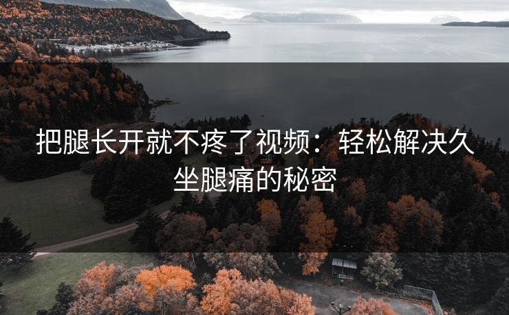 把腿长开就不疼了视频：轻松解决久坐腿痛的秘密
