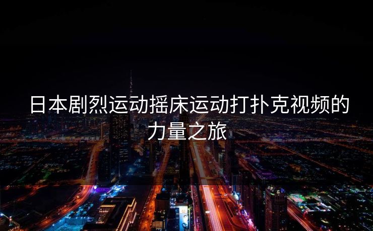 日本剧烈运动摇床运动打扑克视频的力量之旅