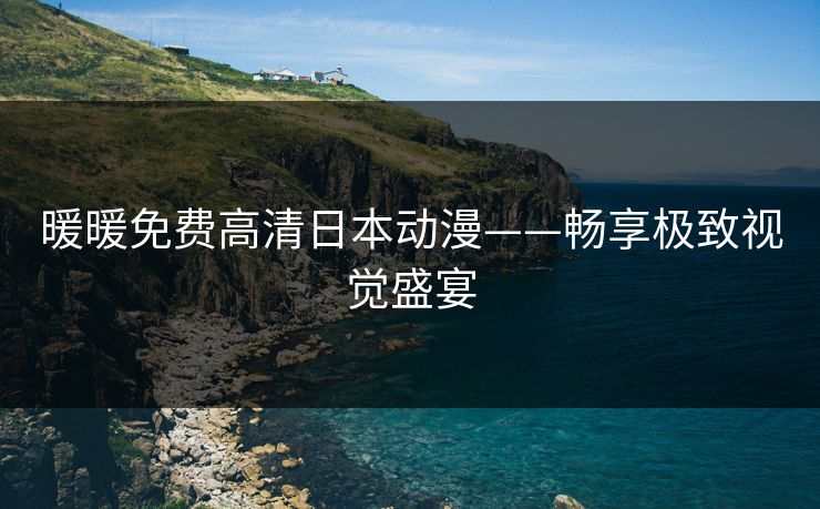 暖暖免费高清日本动漫——畅享极致视觉盛宴