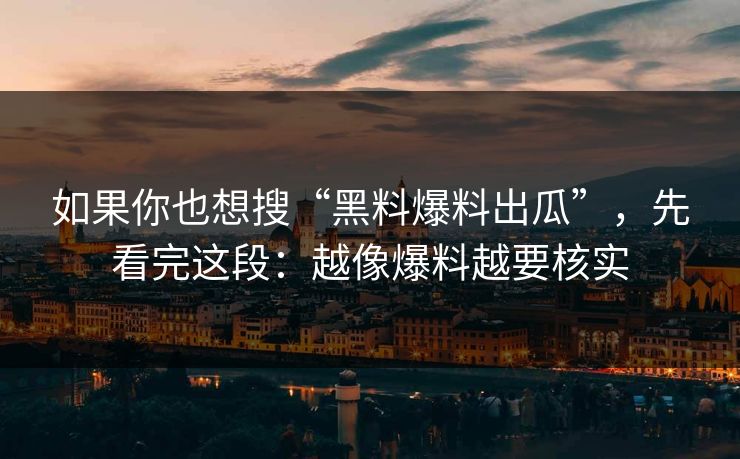 如果你也想搜“黑料爆料出瓜”,先看完这段:越像爆料越要核实 如果你也想搜“黑料爆料出瓜”,先看完这段:越像爆料越要核实