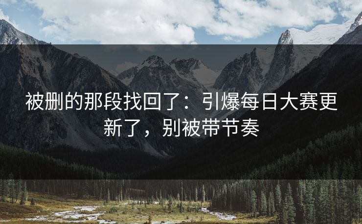 被删的那段找回了：引爆每日大赛更新了，别被带节奏